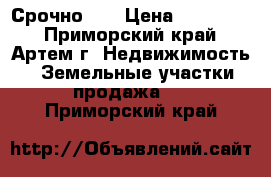 Срочно!!! › Цена ­ 900 000 - Приморский край, Артем г. Недвижимость » Земельные участки продажа   . Приморский край